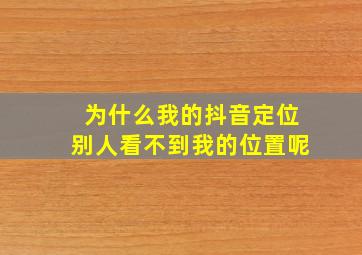 为什么我的抖音定位别人看不到我的位置呢