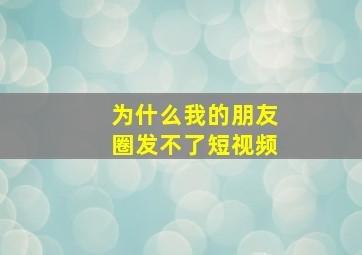 为什么我的朋友圈发不了短视频