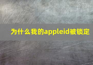 为什么我的appleid被锁定