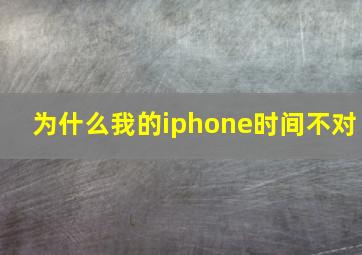 为什么我的iphone时间不对