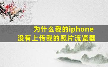 为什么我的iphone没有上传我的照片流览器