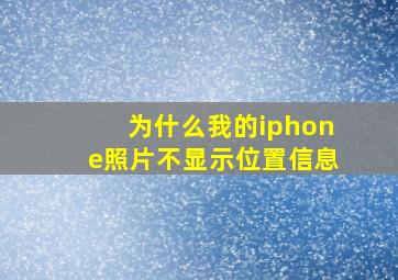 为什么我的iphone照片不显示位置信息