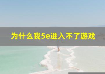 为什么我5e进入不了游戏