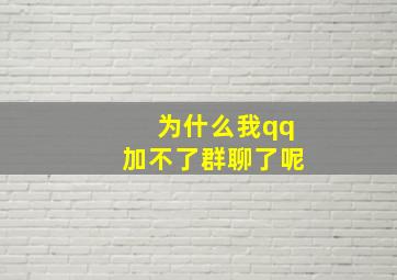 为什么我qq加不了群聊了呢