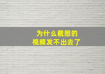 为什么截图的视频发不出去了