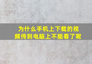 为什么手机上下载的视频传到电脑上不能看了呢