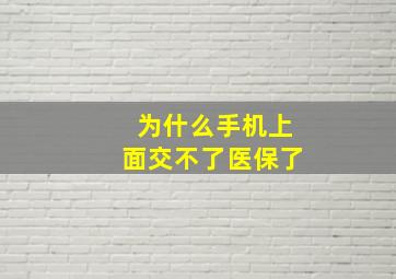 为什么手机上面交不了医保了