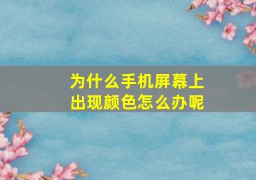 为什么手机屏幕上出现颜色怎么办呢