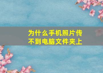 为什么手机照片传不到电脑文件夹上