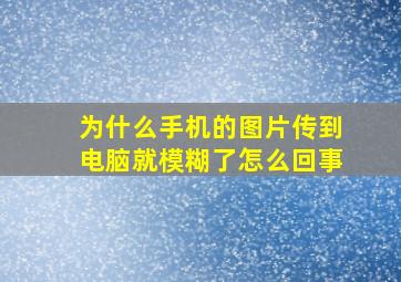 为什么手机的图片传到电脑就模糊了怎么回事