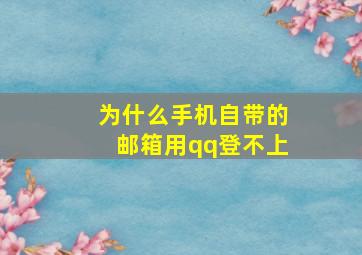 为什么手机自带的邮箱用qq登不上