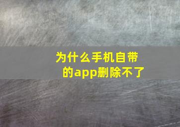 为什么手机自带的app删除不了