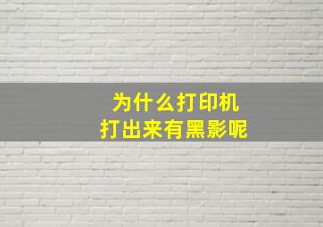 为什么打印机打出来有黑影呢