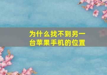 为什么找不到另一台苹果手机的位置