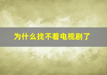 为什么找不着电视剧了