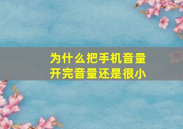 为什么把手机音量开完音量还是很小