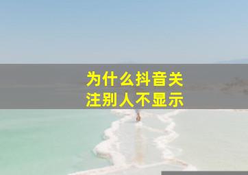 为什么抖音关注别人不显示