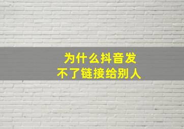 为什么抖音发不了链接给别人