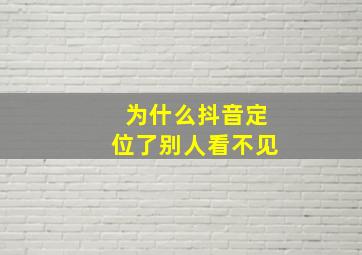 为什么抖音定位了别人看不见