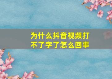 为什么抖音视频打不了字了怎么回事