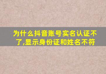 为什么抖音账号实名认证不了,显示身份证和姓名不符