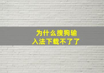 为什么搜狗输入法下载不了了