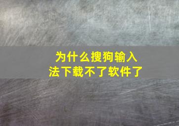 为什么搜狗输入法下载不了软件了