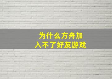 为什么方舟加入不了好友游戏