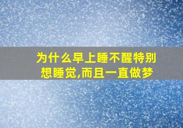 为什么早上睡不醒特别想睡觉,而且一直做梦