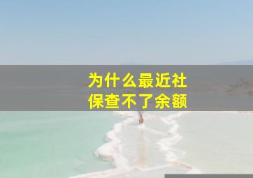 为什么最近社保查不了余额