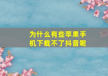 为什么有些苹果手机下载不了抖音呢