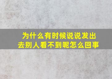 为什么有时候说说发出去别人看不到呢怎么回事