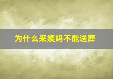 为什么来姨妈不能送葬