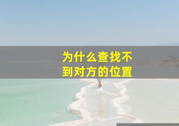 为什么查找不到对方的位置