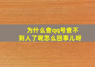 为什么查qq号查不到人了呢怎么回事儿呀