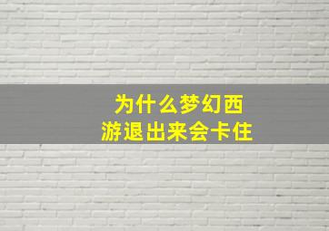 为什么梦幻西游退出来会卡住