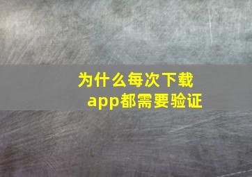 为什么每次下载app都需要验证