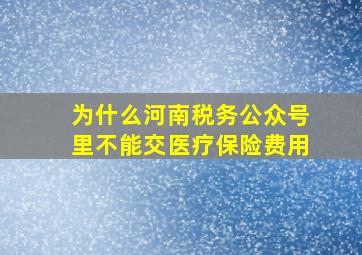 为什么河南税务公众号里不能交医疗保险费用