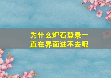 为什么炉石登录一直在界面进不去呢