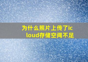 为什么照片上传了icloud存储空间不足