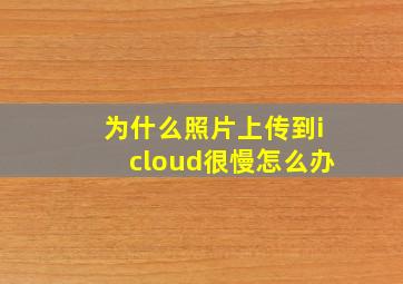 为什么照片上传到icloud很慢怎么办