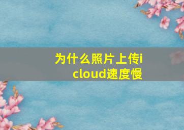 为什么照片上传icloud速度慢