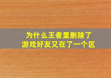 为什么王者里删除了游戏好友又在了一个区