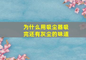 为什么用吸尘器吸完还有灰尘的味道