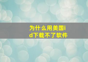 为什么用美国id下载不了软件