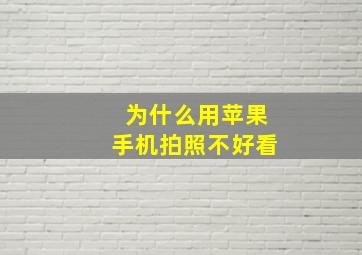 为什么用苹果手机拍照不好看