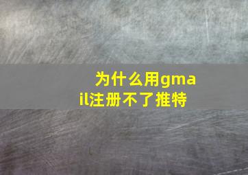 为什么用gmail注册不了推特