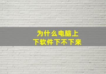 为什么电脑上下软件下不下来