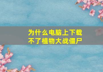 为什么电脑上下载不了植物大战僵尸