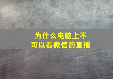 为什么电脑上不可以看微信的直播